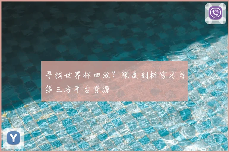 寻找世界杯回放？深度剖析官方与第三方平台资源