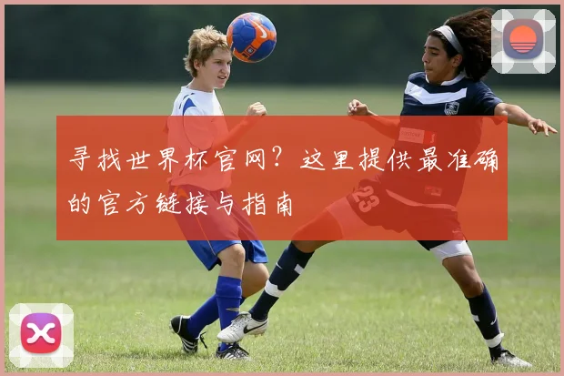 寻找世界杯官网？这里提供最准确的官方链接与指南