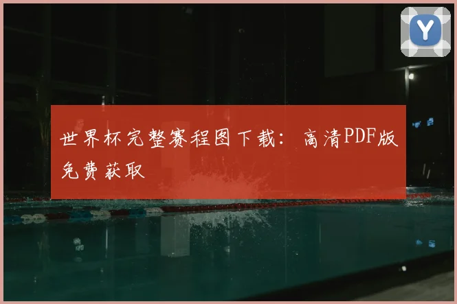 世界杯完整赛程图下载：高清PDF版免费获取