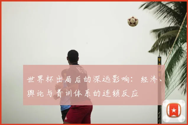 世界杯出局后的深远影响:经济、舆论与青训体系的连锁反应