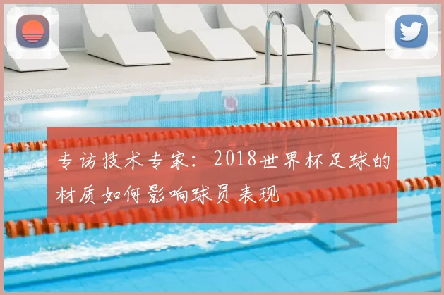 专访技术专家:2018世界杯足球的材质如何影响球员表现