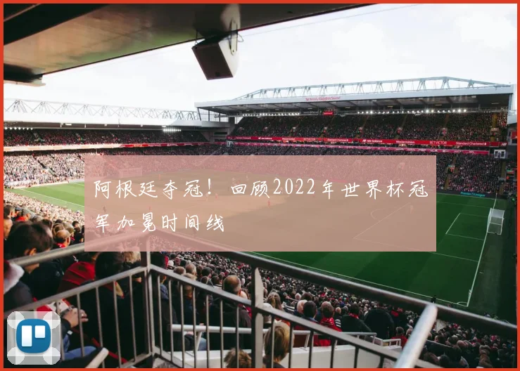 阿根廷夺冠！回顾2022年世界杯冠军加冕时间线