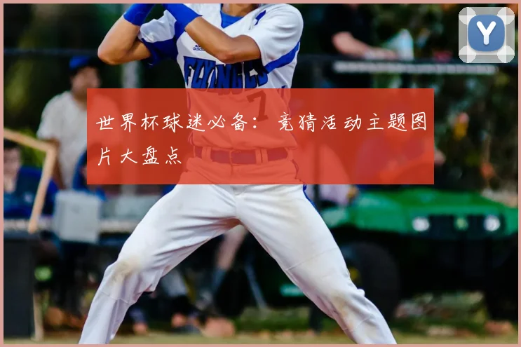 世界杯球迷必备：竞猜活动主题图片大盘点