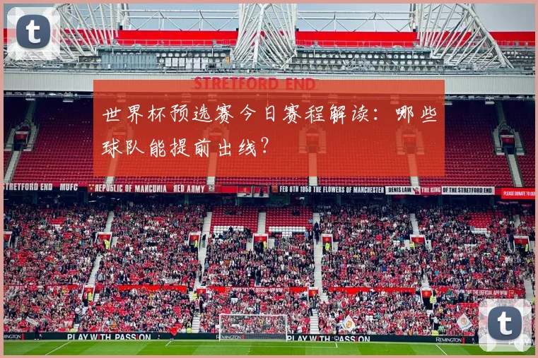 世界杯预选赛今日赛程解读:哪些球队能提前出线?