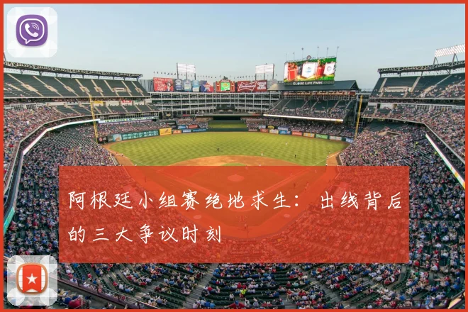 阿根廷小组赛绝地求生：出线背后的三大争议时刻