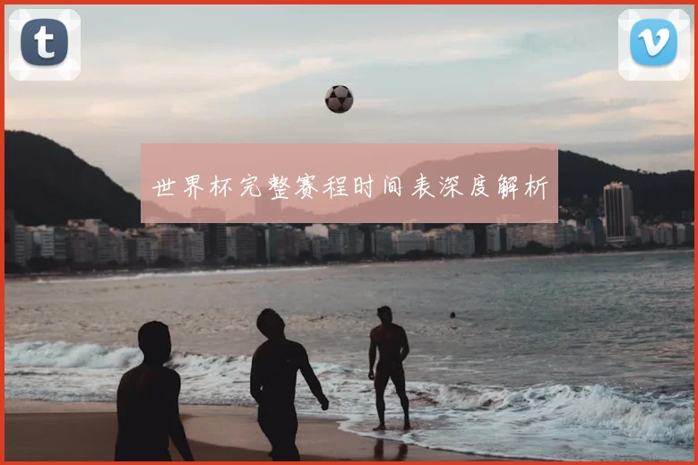 世界杯完整赛程时间表深度解析