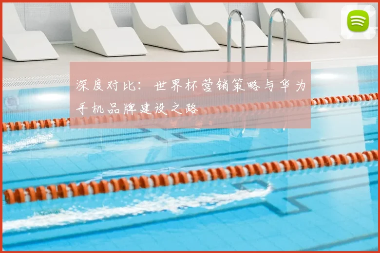 深度对比：世界杯营销策略与华为手机品牌建设之路
