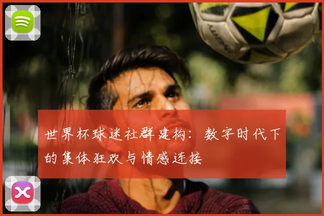 世界杯球迷社群建构：数字时代下的集体狂欢与情感连接