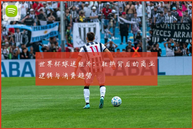 世界杯球迷经济:狂热背后的商业逻辑与消费趋势