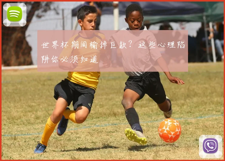 世界杯期间输掉巨款?这些心理陷阱你必须知道