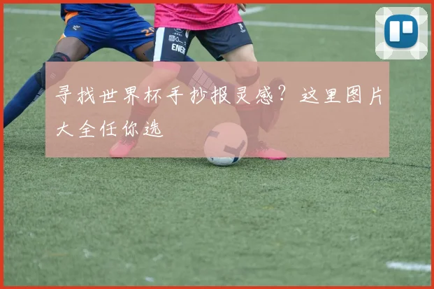 寻找世界杯手抄报灵感？这里图片大全任你选