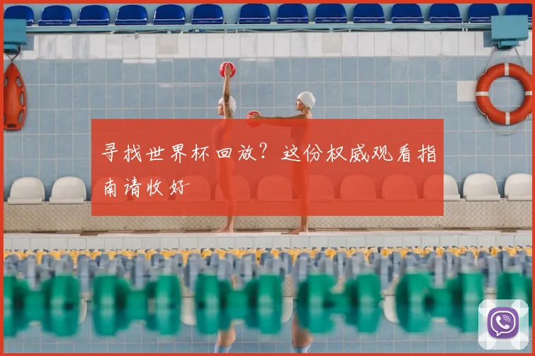 寻找世界杯回放？这份权威观看指南请收好