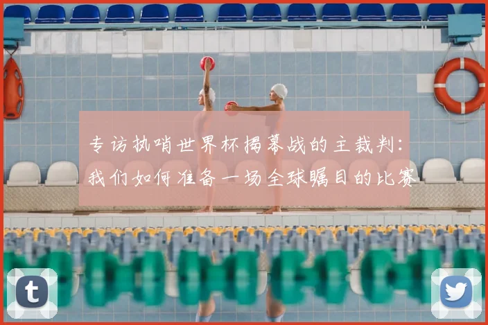 专访执哨世界杯揭幕战的主裁判:我们如何准备一场全球瞩目的比赛