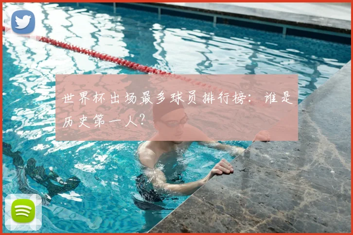 世界杯出场最多球员排行榜：谁是历史第一人？