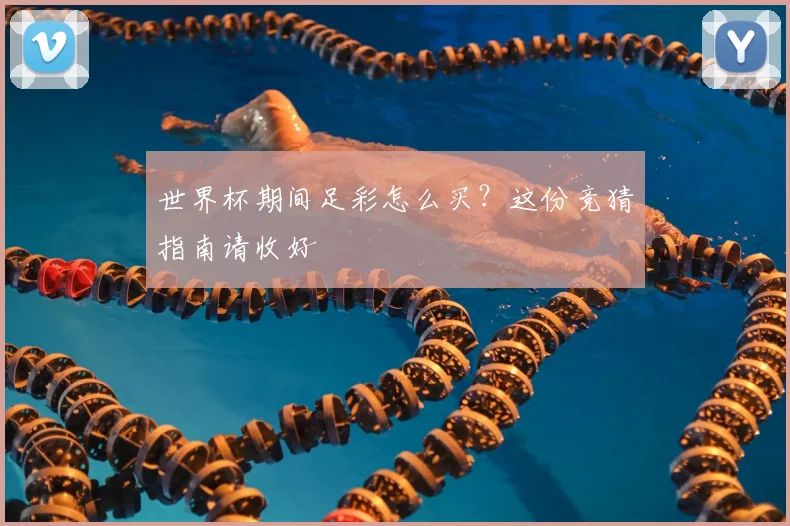 世界杯期间足彩怎么买？这份竞猜指南请收好